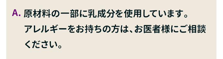 原材料の一部に乳成分を使用しています。アレルギーをお持ちの方は、お医者様にご相談ください。