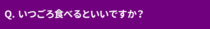 いつごろ食べるといいですか？