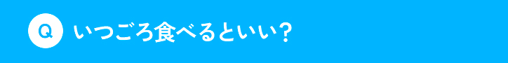 いつごろ食べるといい？